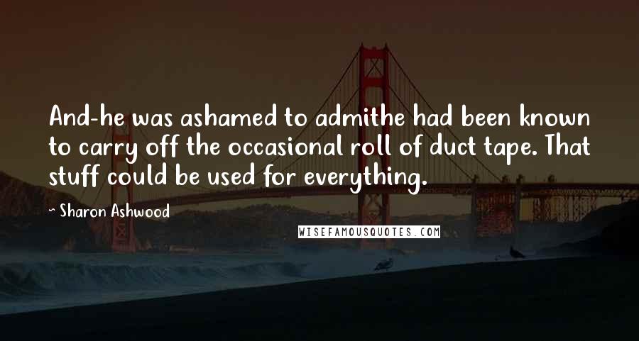 Sharon Ashwood Quotes: And-he was ashamed to admithe had been known to carry off the occasional roll of duct tape. That stuff could be used for everything.