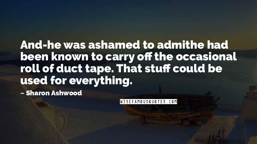 Sharon Ashwood Quotes: And-he was ashamed to admithe had been known to carry off the occasional roll of duct tape. That stuff could be used for everything.