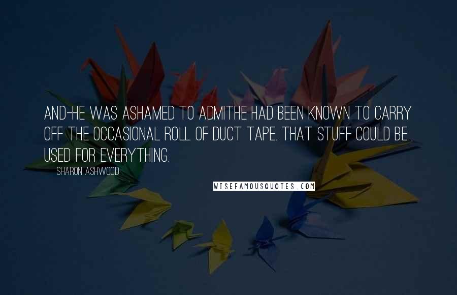 Sharon Ashwood Quotes: And-he was ashamed to admithe had been known to carry off the occasional roll of duct tape. That stuff could be used for everything.