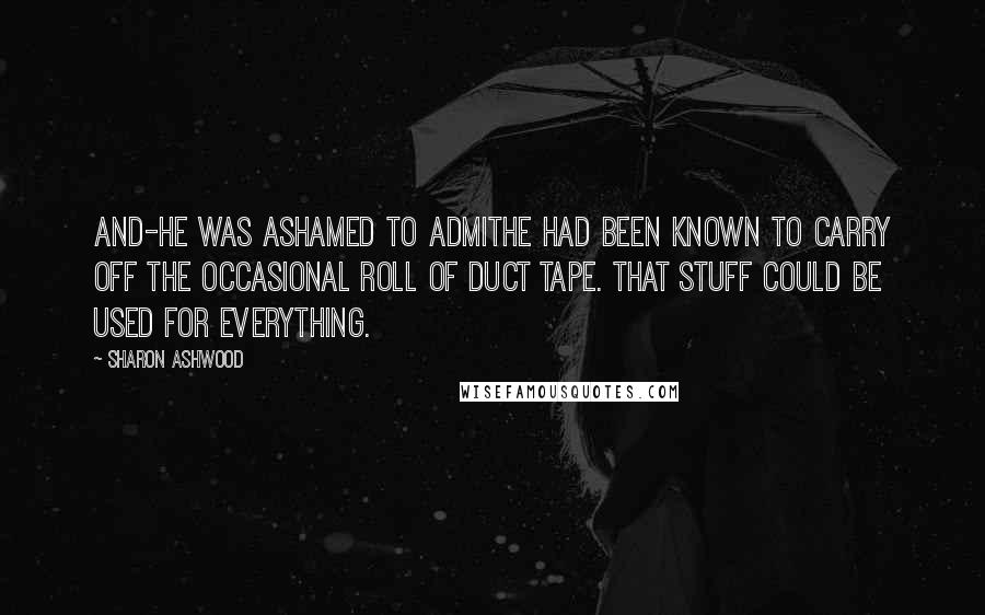 Sharon Ashwood Quotes: And-he was ashamed to admithe had been known to carry off the occasional roll of duct tape. That stuff could be used for everything.