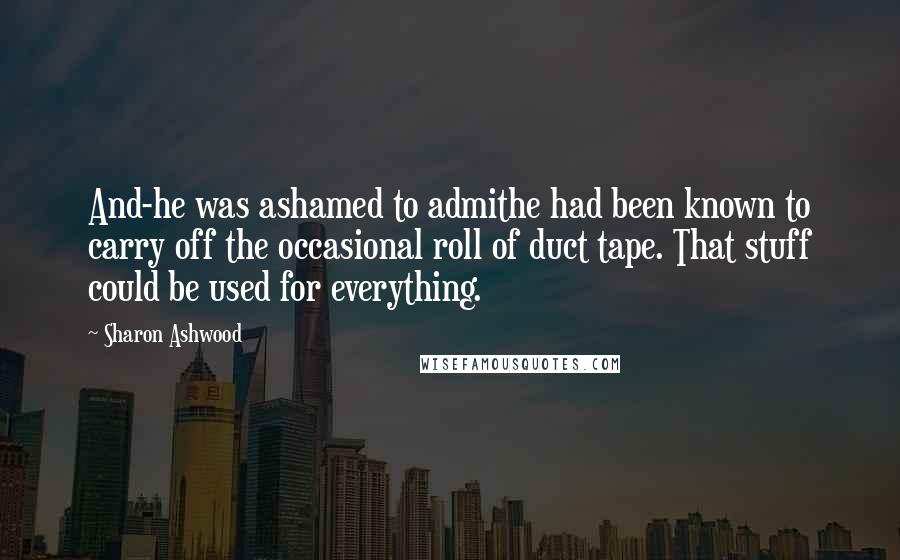 Sharon Ashwood Quotes: And-he was ashamed to admithe had been known to carry off the occasional roll of duct tape. That stuff could be used for everything.