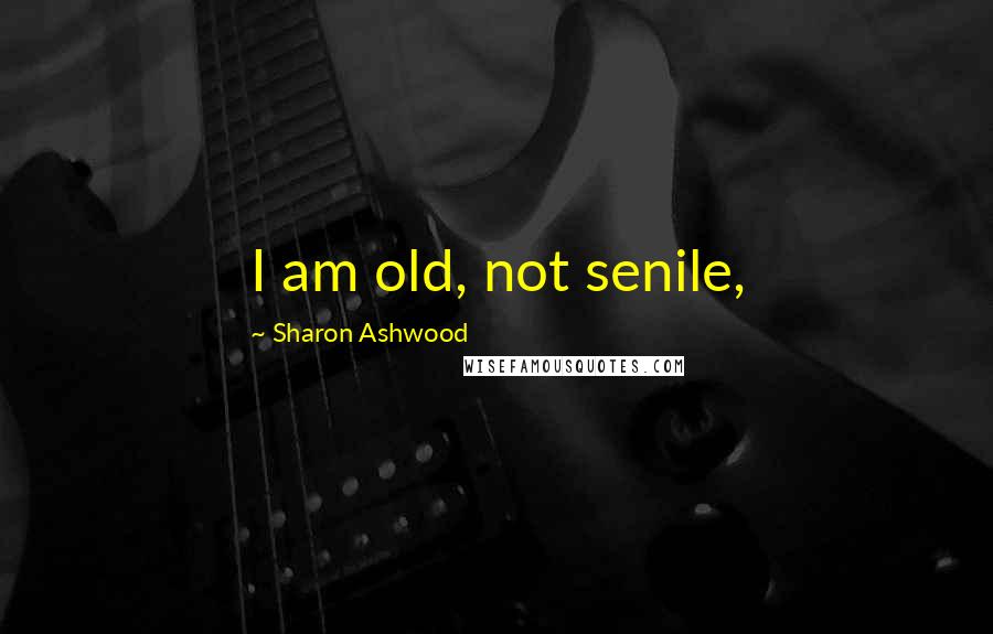 Sharon Ashwood Quotes: I am old, not senile,