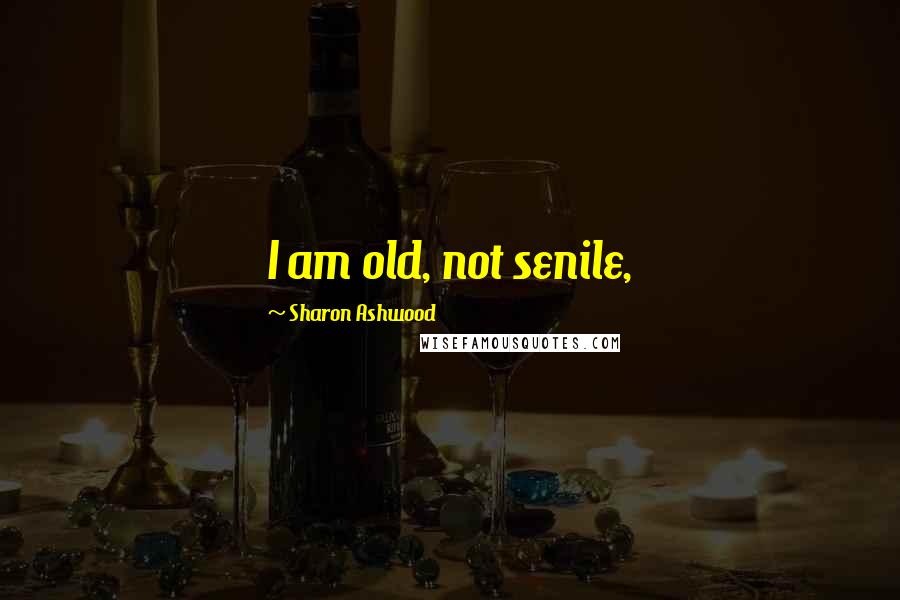 Sharon Ashwood Quotes: I am old, not senile,