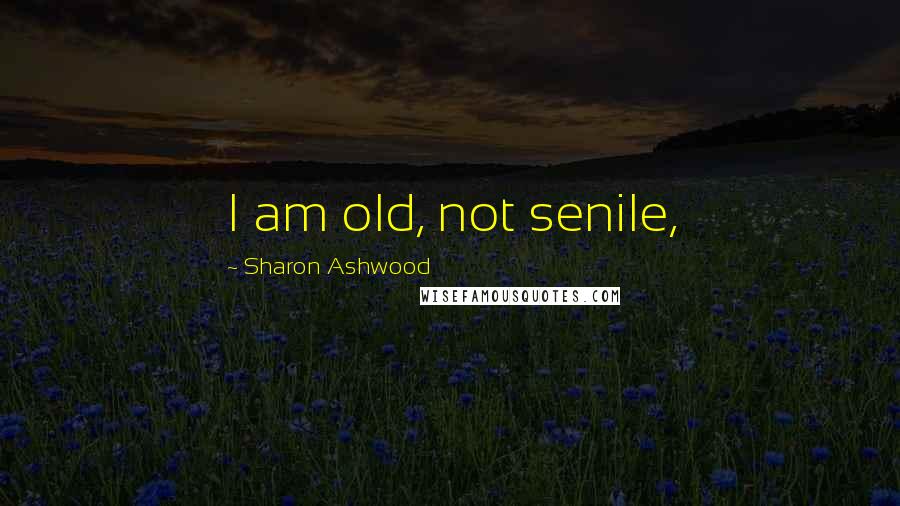 Sharon Ashwood Quotes: I am old, not senile,