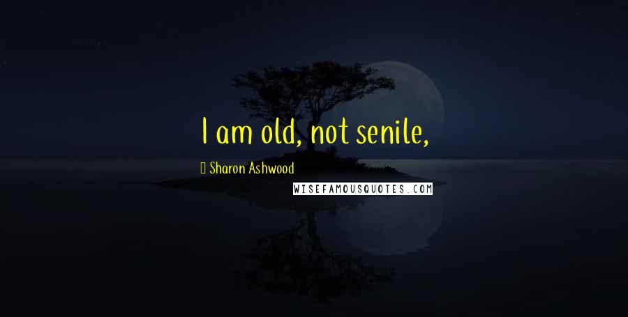 Sharon Ashwood Quotes: I am old, not senile,