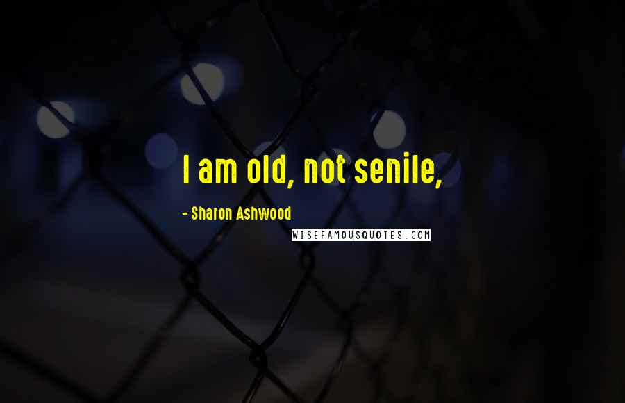 Sharon Ashwood Quotes: I am old, not senile,