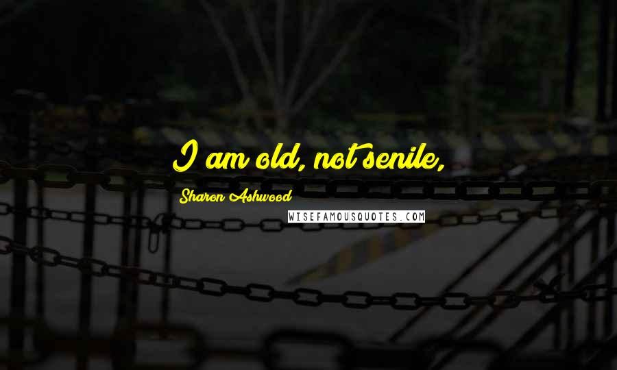 Sharon Ashwood Quotes: I am old, not senile,