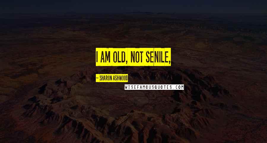 Sharon Ashwood Quotes: I am old, not senile,