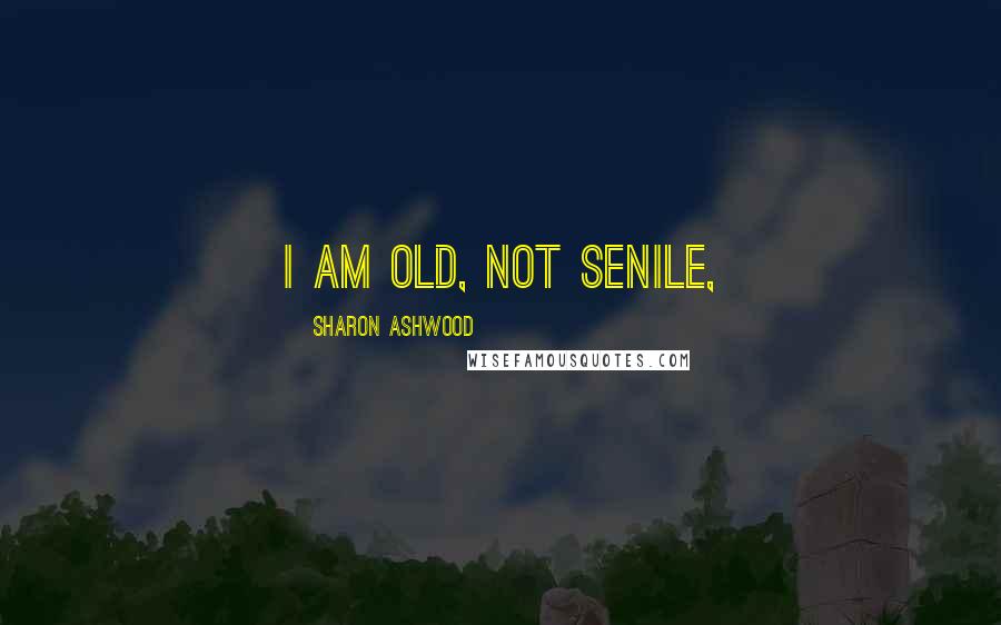 Sharon Ashwood Quotes: I am old, not senile,