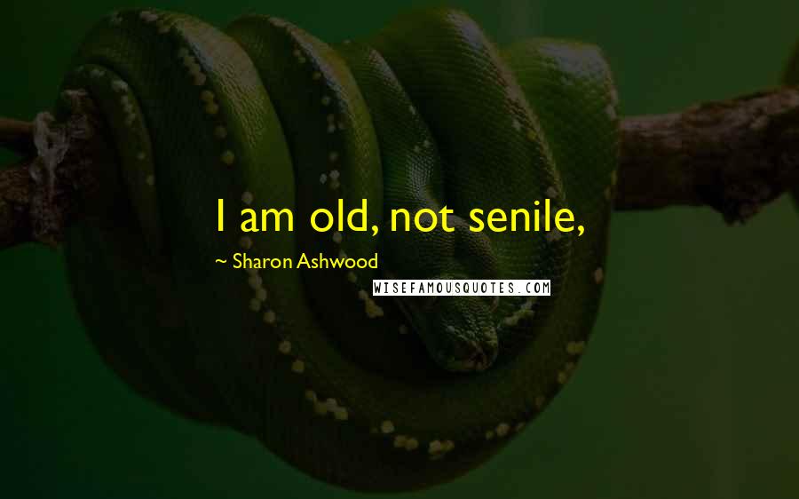 Sharon Ashwood Quotes: I am old, not senile,