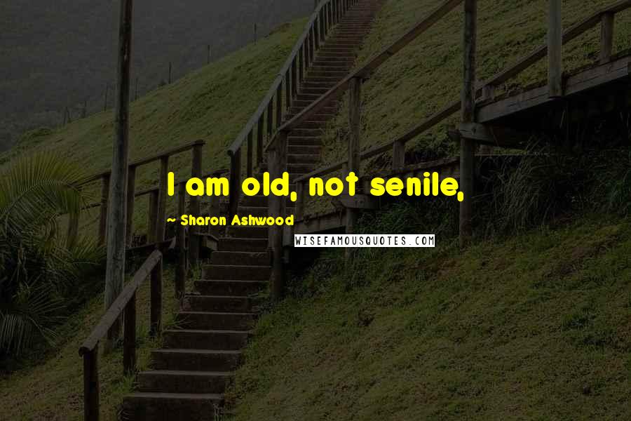 Sharon Ashwood Quotes: I am old, not senile,