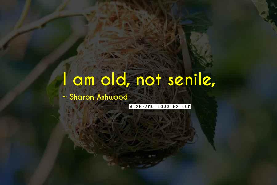 Sharon Ashwood Quotes: I am old, not senile,