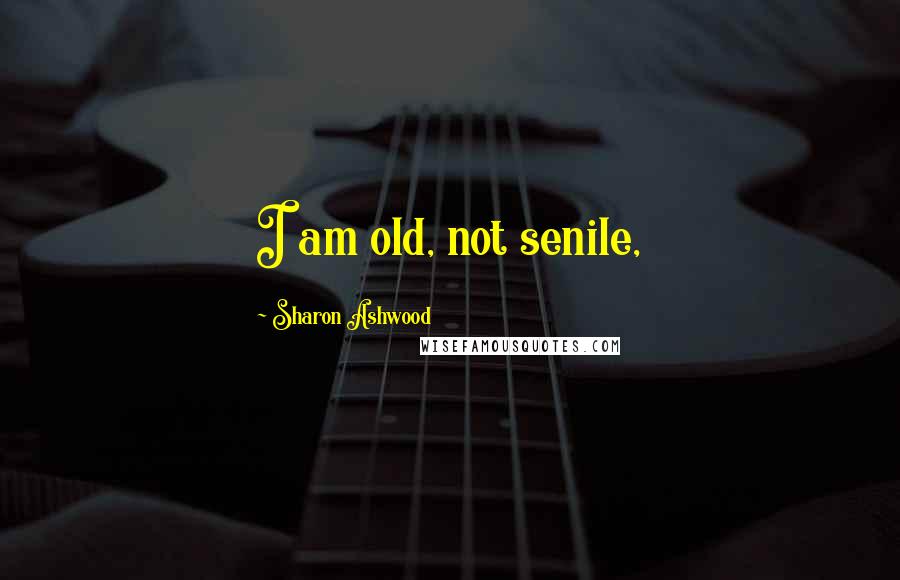 Sharon Ashwood Quotes: I am old, not senile,