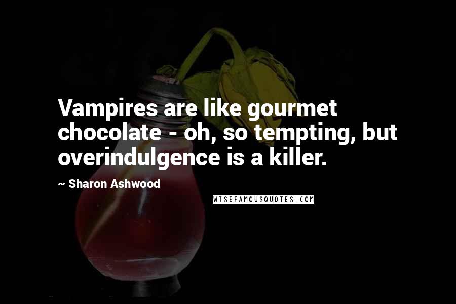 Sharon Ashwood Quotes: Vampires are like gourmet chocolate - oh, so tempting, but overindulgence is a killer.