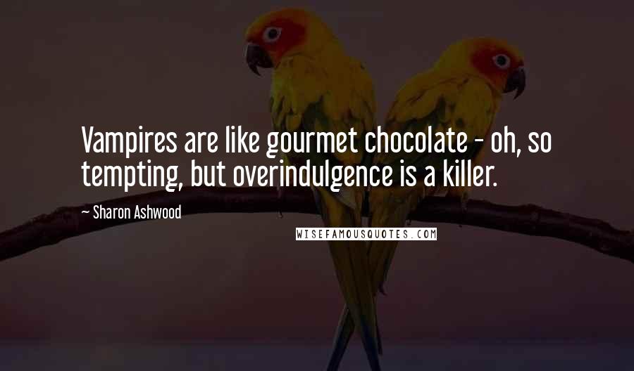 Sharon Ashwood Quotes: Vampires are like gourmet chocolate - oh, so tempting, but overindulgence is a killer.