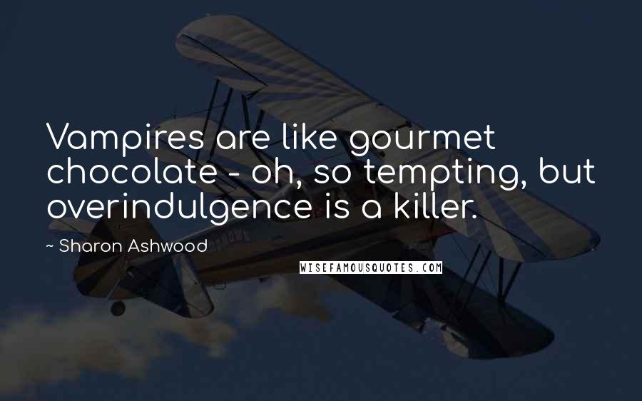 Sharon Ashwood Quotes: Vampires are like gourmet chocolate - oh, so tempting, but overindulgence is a killer.