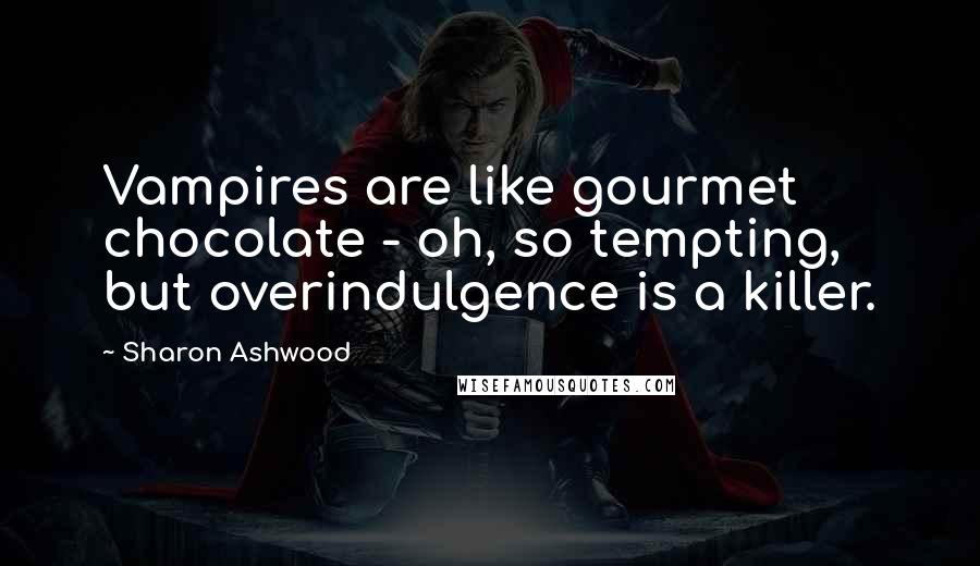 Sharon Ashwood Quotes: Vampires are like gourmet chocolate - oh, so tempting, but overindulgence is a killer.