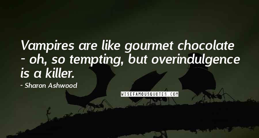 Sharon Ashwood Quotes: Vampires are like gourmet chocolate - oh, so tempting, but overindulgence is a killer.