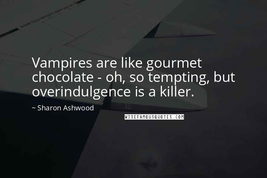 Sharon Ashwood Quotes: Vampires are like gourmet chocolate - oh, so tempting, but overindulgence is a killer.