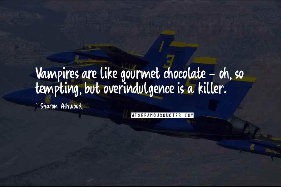 Sharon Ashwood Quotes: Vampires are like gourmet chocolate - oh, so tempting, but overindulgence is a killer.