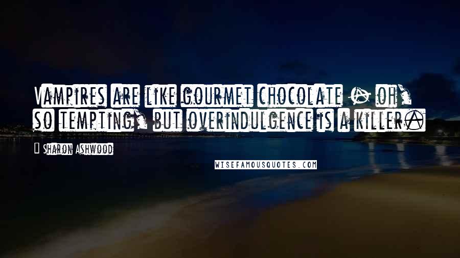 Sharon Ashwood Quotes: Vampires are like gourmet chocolate - oh, so tempting, but overindulgence is a killer.