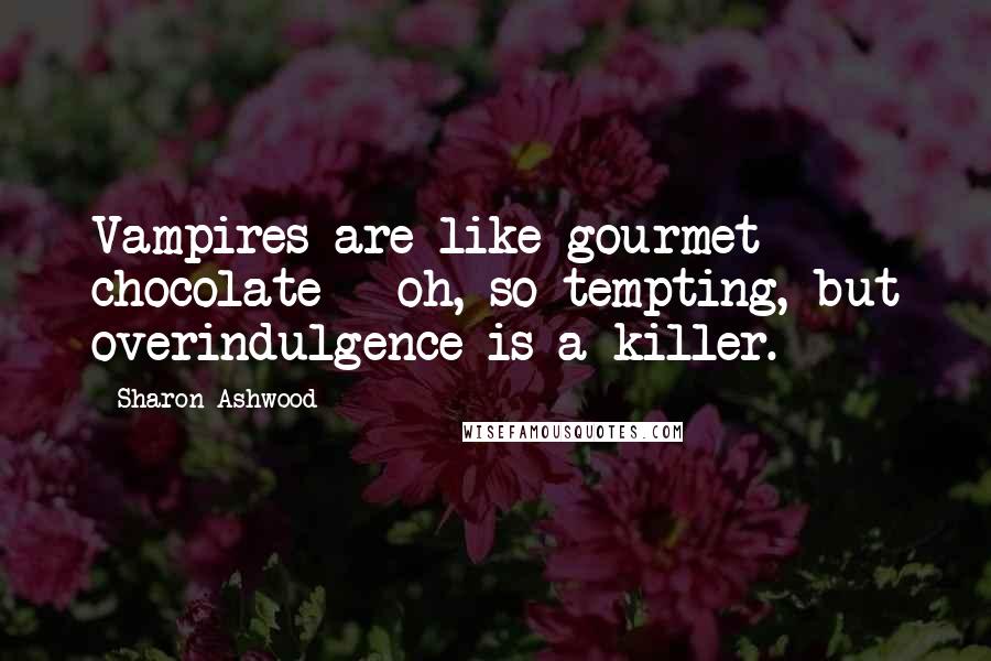 Sharon Ashwood Quotes: Vampires are like gourmet chocolate - oh, so tempting, but overindulgence is a killer.