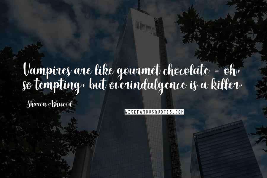 Sharon Ashwood Quotes: Vampires are like gourmet chocolate - oh, so tempting, but overindulgence is a killer.