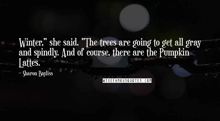 Sharon Bayliss Quotes: Winter," she said. "The trees are going to get all gray and spindly. And of course, there are the Pumpkin Lattes.