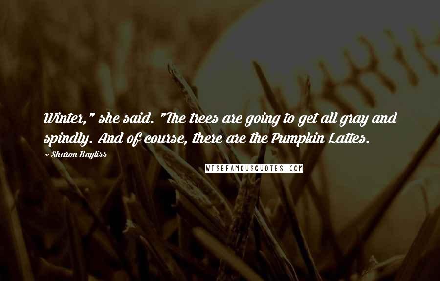 Sharon Bayliss Quotes: Winter," she said. "The trees are going to get all gray and spindly. And of course, there are the Pumpkin Lattes.