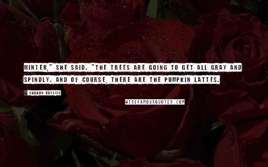 Sharon Bayliss Quotes: Winter," she said. "The trees are going to get all gray and spindly. And of course, there are the Pumpkin Lattes.