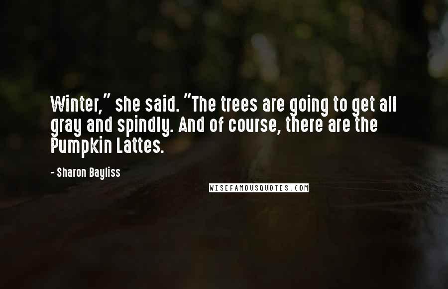 Sharon Bayliss Quotes: Winter," she said. "The trees are going to get all gray and spindly. And of course, there are the Pumpkin Lattes.