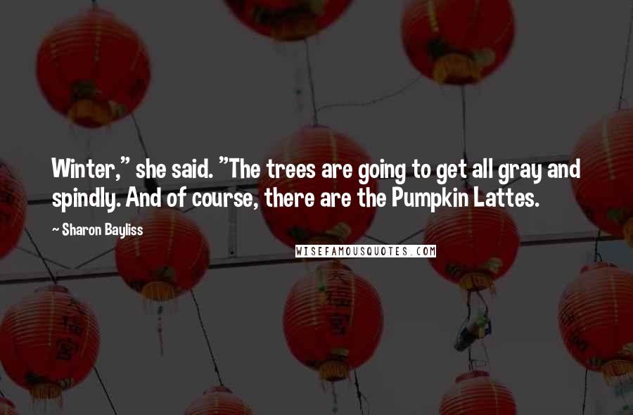 Sharon Bayliss Quotes: Winter," she said. "The trees are going to get all gray and spindly. And of course, there are the Pumpkin Lattes.