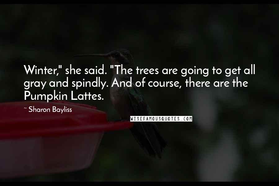 Sharon Bayliss Quotes: Winter," she said. "The trees are going to get all gray and spindly. And of course, there are the Pumpkin Lattes.