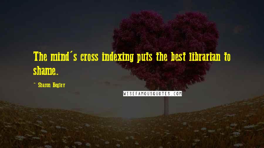 Sharon Begley Quotes: The mind's cross indexing puts the best librarian to shame.