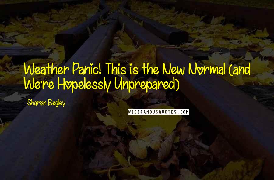 Sharon Begley Quotes: Weather Panic! This is the New Normal (and We're Hopelessly Unprepared)