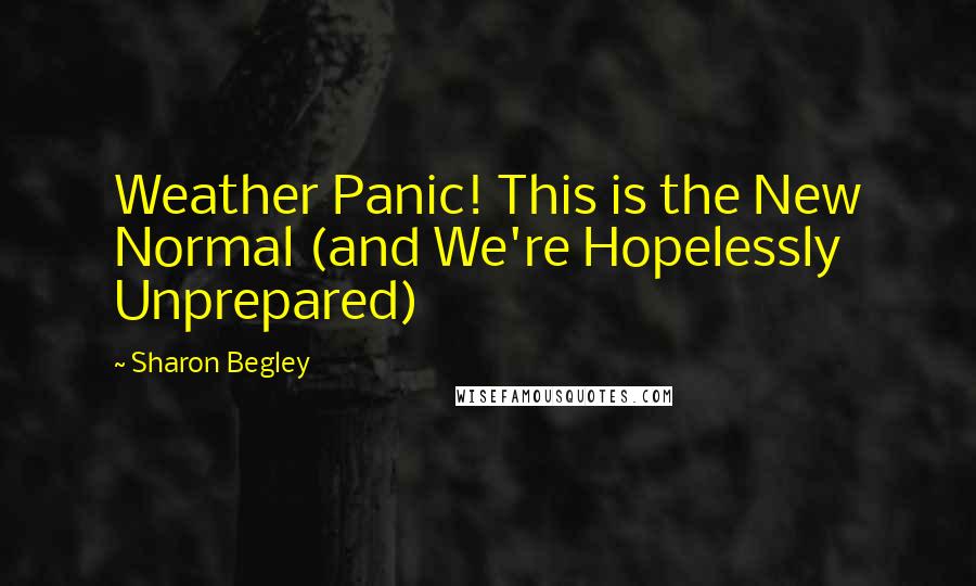 Sharon Begley Quotes: Weather Panic! This is the New Normal (and We're Hopelessly Unprepared)
