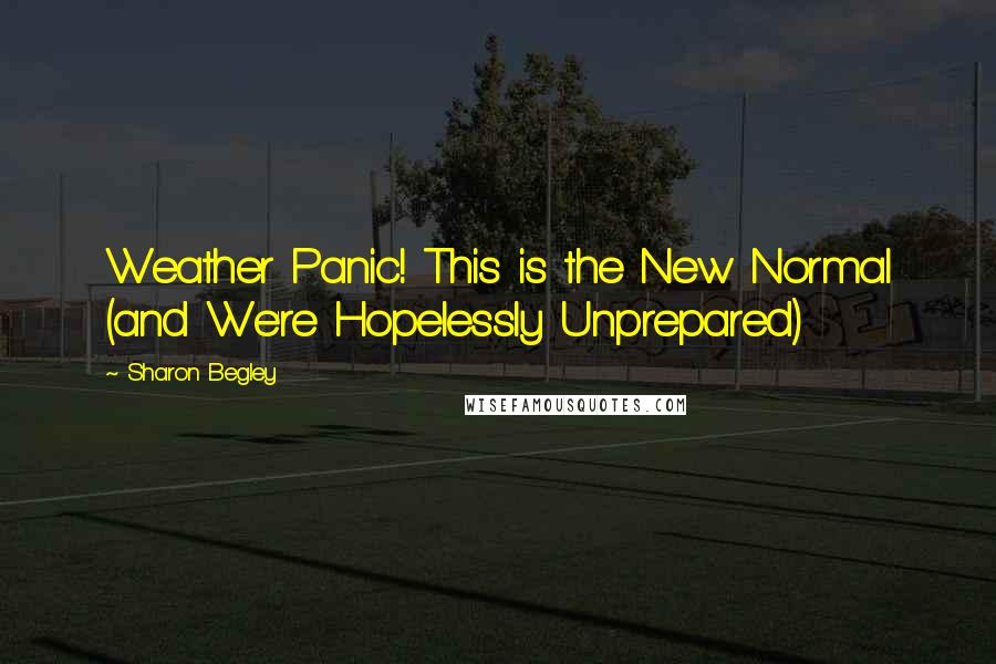 Sharon Begley Quotes: Weather Panic! This is the New Normal (and We're Hopelessly Unprepared)
