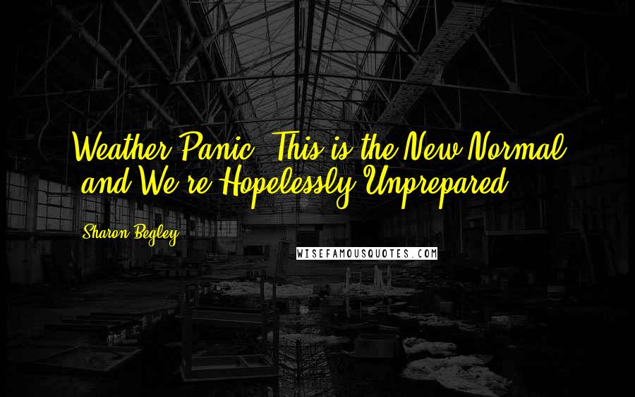 Sharon Begley Quotes: Weather Panic! This is the New Normal (and We're Hopelessly Unprepared)