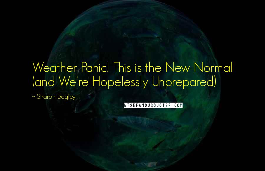 Sharon Begley Quotes: Weather Panic! This is the New Normal (and We're Hopelessly Unprepared)