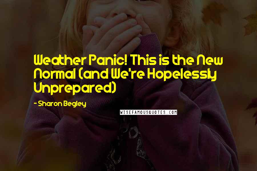 Sharon Begley Quotes: Weather Panic! This is the New Normal (and We're Hopelessly Unprepared)