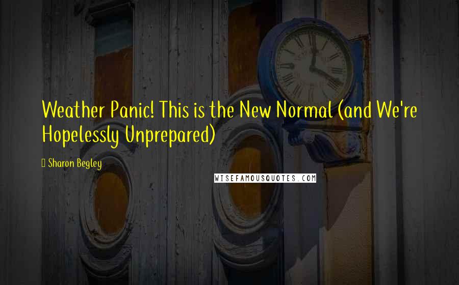 Sharon Begley Quotes: Weather Panic! This is the New Normal (and We're Hopelessly Unprepared)