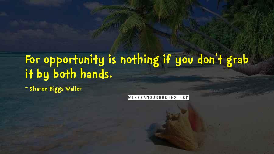 Sharon Biggs Waller Quotes: For opportunity is nothing if you don't grab it by both hands.