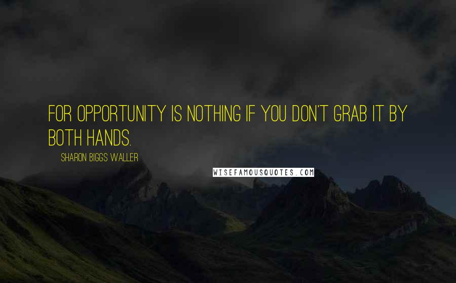 Sharon Biggs Waller Quotes: For opportunity is nothing if you don't grab it by both hands.