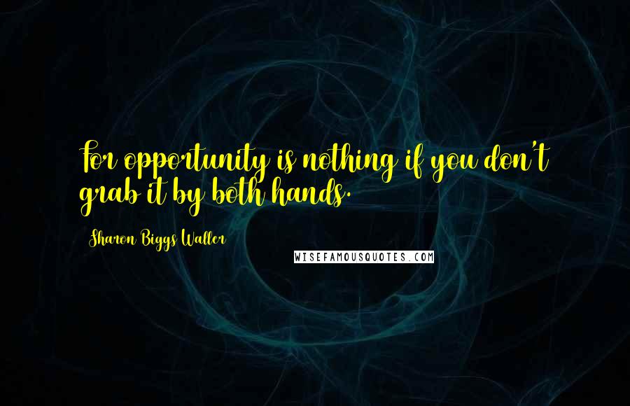 Sharon Biggs Waller Quotes: For opportunity is nothing if you don't grab it by both hands.