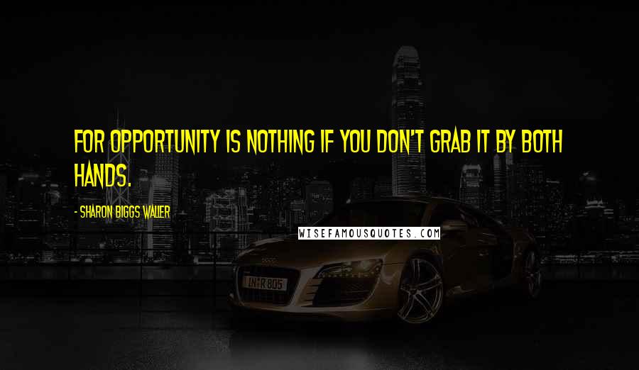 Sharon Biggs Waller Quotes: For opportunity is nothing if you don't grab it by both hands.