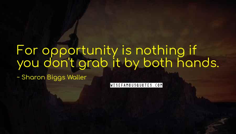 Sharon Biggs Waller Quotes: For opportunity is nothing if you don't grab it by both hands.