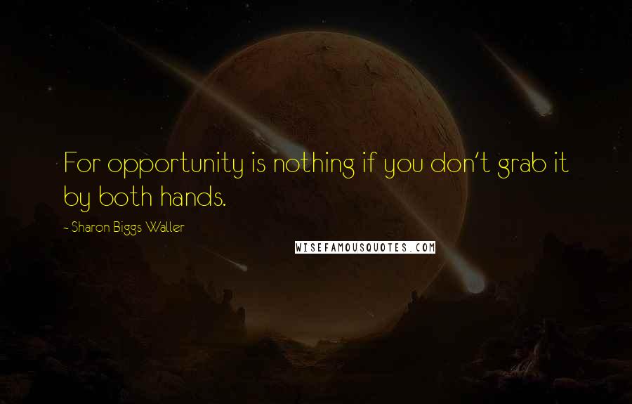 Sharon Biggs Waller Quotes: For opportunity is nothing if you don't grab it by both hands.