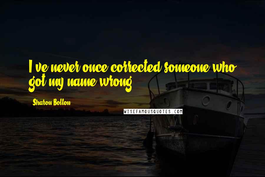 Sharon Bolton Quotes: I've never once corrected someone who got my name wrong.