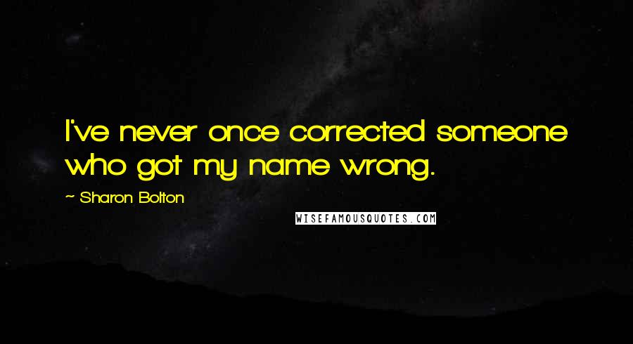 Sharon Bolton Quotes: I've never once corrected someone who got my name wrong.