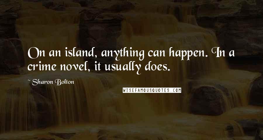 Sharon Bolton Quotes: On an island, anything can happen. In a crime novel, it usually does.